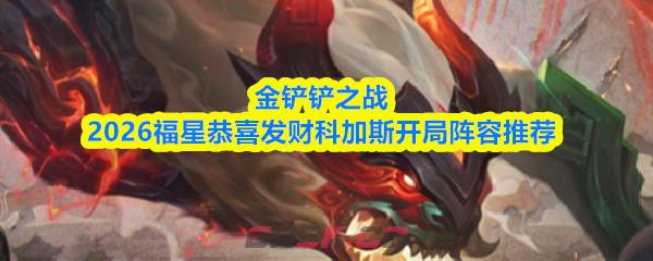金铲铲之战2026福星恭喜发财科加斯开局阵容推荐