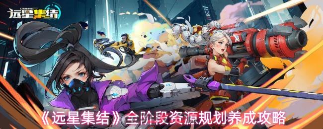 《远星集结》全阶段资源规划养成攻略-第1张-手游攻略-GASK