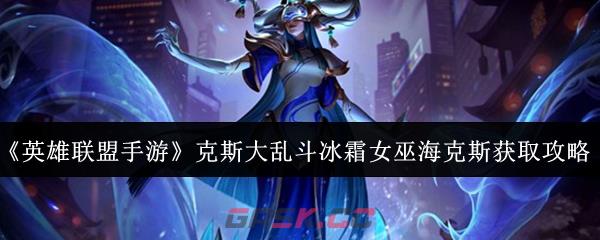 《英雄联盟手游》克斯大乱斗冰霜女巫海克斯获取攻略-第1张-手游攻略-GASK