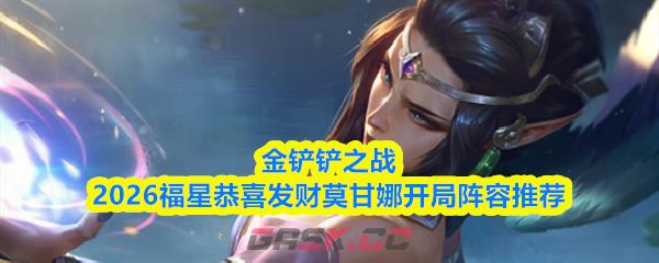 金铲铲之战2026福星恭喜发财莫甘娜开局阵容推荐