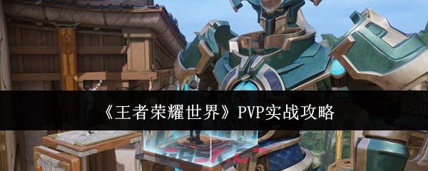 《王者荣耀世界》PVP实战攻略
