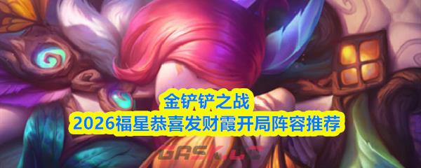 金铲铲之战2026福星恭喜发财霞开局阵容推荐-第1张-手游攻略-GASK
