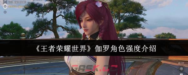 《王者荣耀世界》伽罗角色强度介绍
