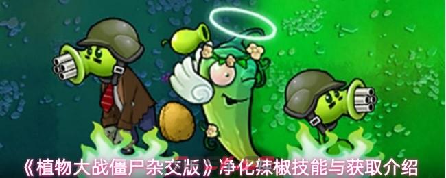 《植物大战僵尸杂交版》净化辣椒技能与获取介绍-第1张-手游攻略-GASK