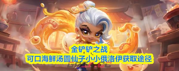 金铲铲之战可口海鲜汤圆仙子小小俄洛伊获取途径