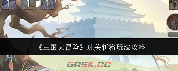 《三国大冒险》过关斩将玩法攻略-第1张-手游攻略-GASK