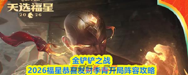 金铲铲之战2026福星恭喜发财李青开局阵容攻略
