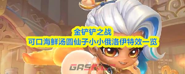 金铲铲之战可口海鲜汤圆仙子小小俄洛伊特效一览-第1张-手游攻略-GASK