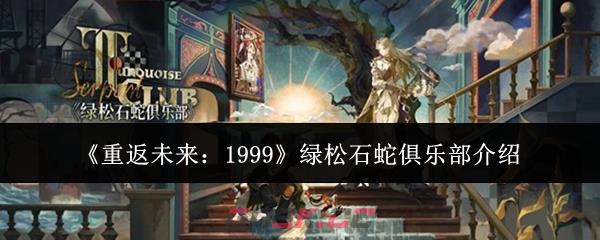 《重返未来：1999》绿松石蛇俱乐部介绍-第1张-手游攻略-GASK