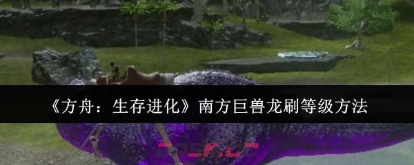 《方舟：生存进化》南方巨兽龙刷等级方法