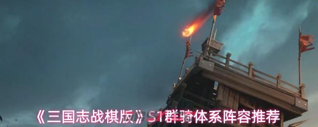 《三国志战棋版》S1群骑体系阵容推荐