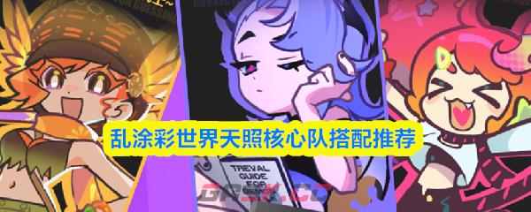 乱涂彩世界天照核心队搭配推荐-第1张-手游攻略-GASK