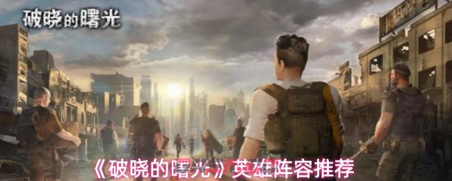 《破晓的曙光》英雄阵容推荐
