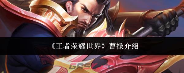 《王者荣耀世界》曹操介绍-第1张-手游攻略-GASK