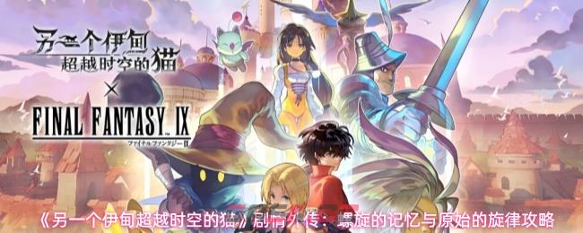 《另一个伊甸超越时空的猫》剧情外传：螺旋的记忆与原始的旋律攻略-第1张-手游攻略-GASK