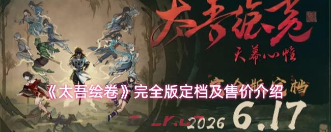 《太吾绘卷》完全版定档及售价介绍-第1张-手游攻略-GASK