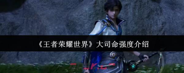 《王者荣耀世界》大司命强度介绍