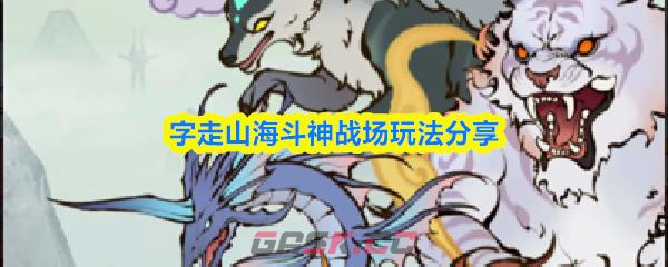 字走山海斗神战场玩法分享-第1张-手游攻略-GASK