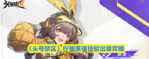 《头号禁区》柠柚英雄技能出装攻略