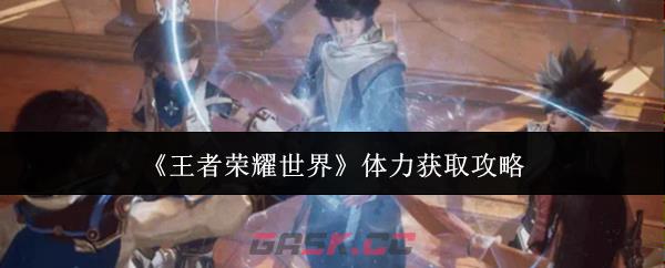 《王者荣耀世界》体力获取攻略