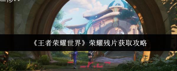 《王者荣耀世界》荣耀残片获取攻略