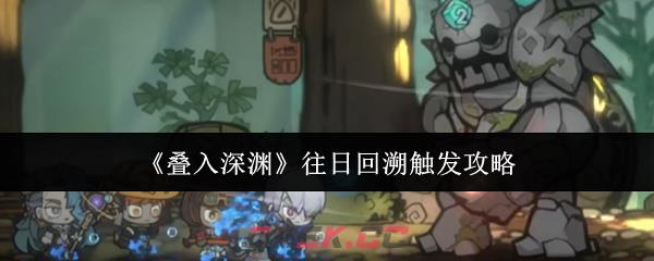 《叠入深渊》往日回溯触发攻略-第1张-手游攻略-GASK