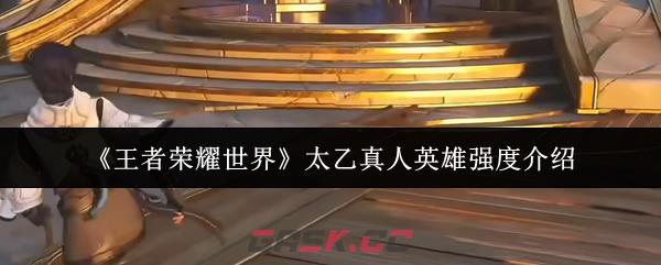 《王者荣耀世界》太乙真人英雄强度介绍