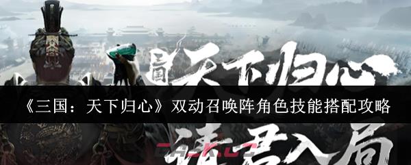《三国：天下归心》双动召唤阵角色技能搭配攻略-第1张-手游攻略-GASK