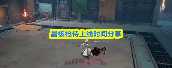 晶核枪侍上线时间分享-第1张-手游攻略-GASK