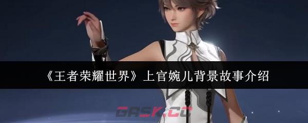 《王者荣耀世界》上官婉儿背景故事介绍-第1张-手游攻略-GASK