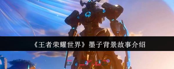 《王者荣耀世界》墨子背景故事介绍