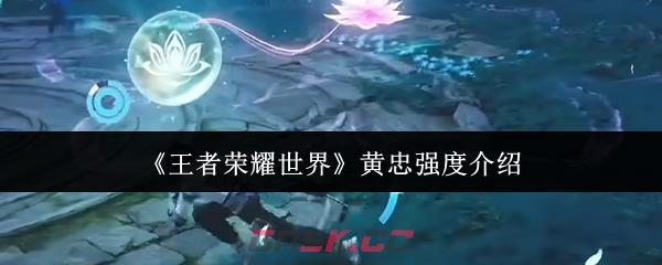 《王者荣耀世界》黄忠强度介绍-第1张-手游攻略-GASK