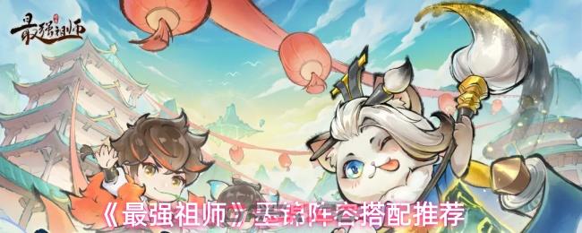 《最强祖师》墨锦阵容搭配推荐