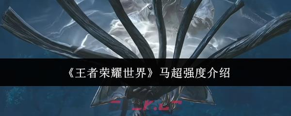 《王者荣耀世界》马超强度介绍-第1张-手游攻略-GASK