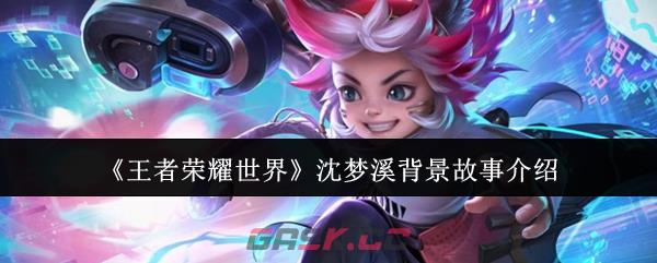 《王者荣耀世界》沈梦溪背景故事介绍