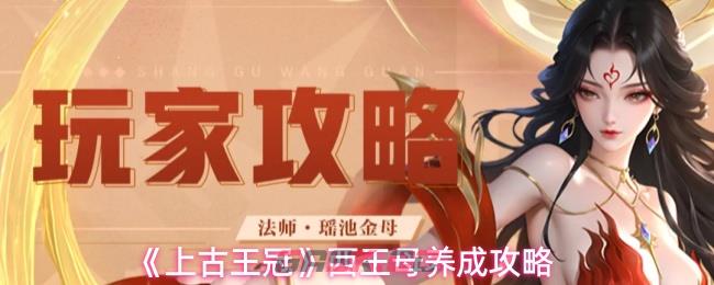 《上古王冠》西王母养成攻略