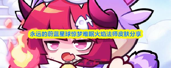 永远的蔚蓝星球惊梦难眠火焰法师皮肤分享