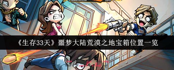 《生存33天》噩梦大陆荒漠之地宝箱位置一览-第1张-手游攻略-GASK