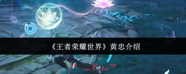 《王者荣耀世界》黄忠介绍