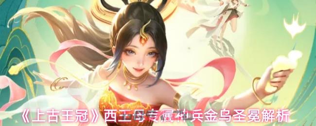 《上古王冠》西王母专属神兵金乌圣冕解析