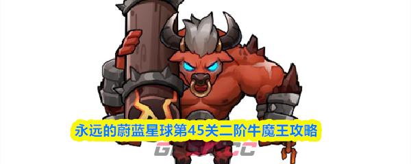 永远的蔚蓝星球第45关二阶牛魔王攻略-第1张-手游攻略-GASK