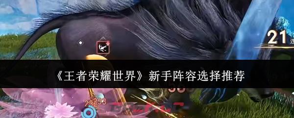 《王者荣耀世界》新手阵容选择推荐-第1张-手游攻略-GASK