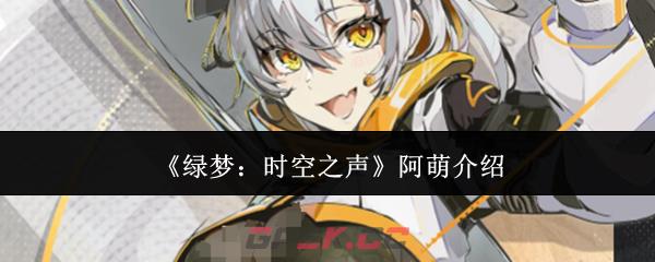 《绿梦：时空之声》阿萌介绍-第1张-手游攻略-GASK
