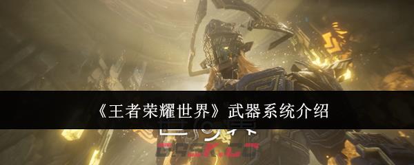 《王者荣耀世界》武器系统介绍