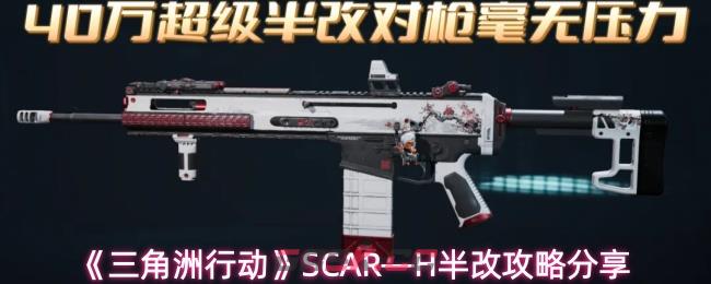 《三角洲行动》SCAR—H半改攻略分享