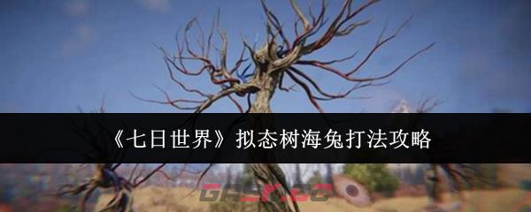 《七日世界》拟态树海兔打法攻略-第1张-手游攻略-GASK