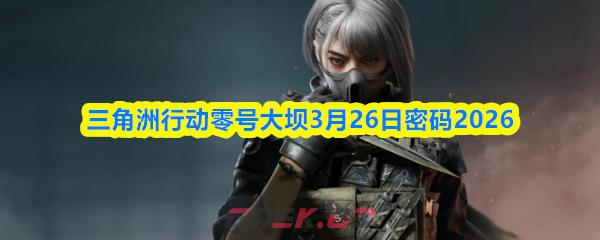 三角洲行动零号大坝3月26日密码2026