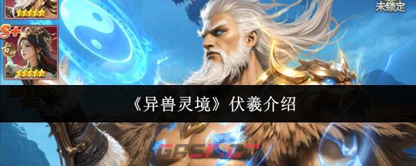 《异兽灵境》伏羲介绍-第1张-手游攻略-GASK