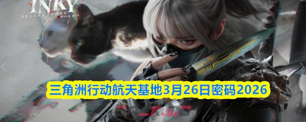 三角洲行动航天基地3月26日密码2026