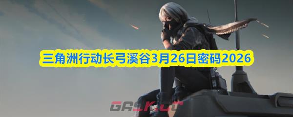 三角洲行动长弓溪谷3月26日密码2026